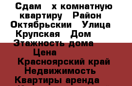 Сдам 2 х-комнатную квартиру › Район ­ Октябрьскии › Улица ­ Крупская › Дом ­ 1 › Этажность дома ­ 5 › Цена ­ 14 000 - Красноярский край Недвижимость » Квартиры аренда   . Красноярский край